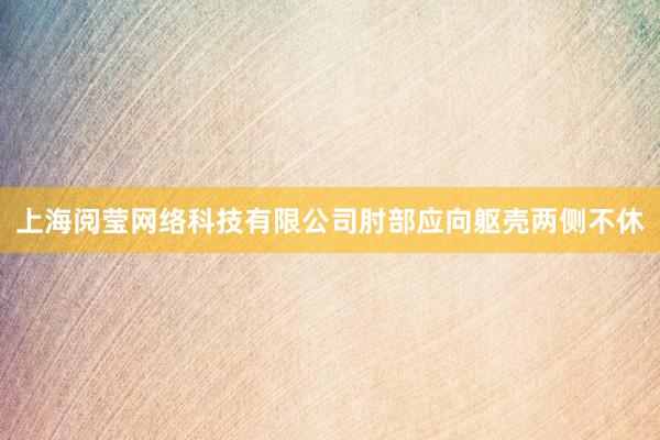 上海阅莹网络科技有限公司肘部应向躯壳两侧不休