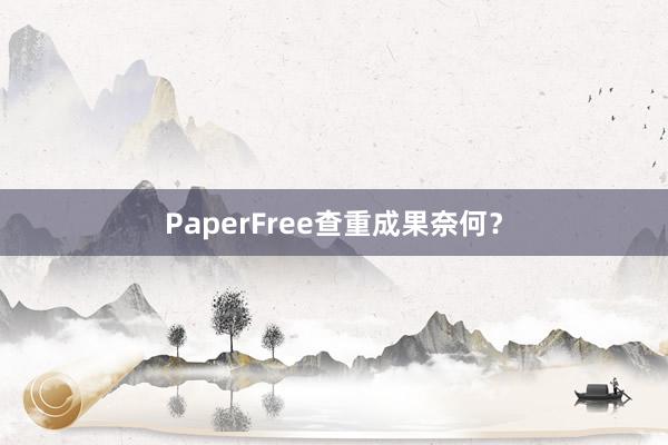 PaperFree查重成果奈何？
