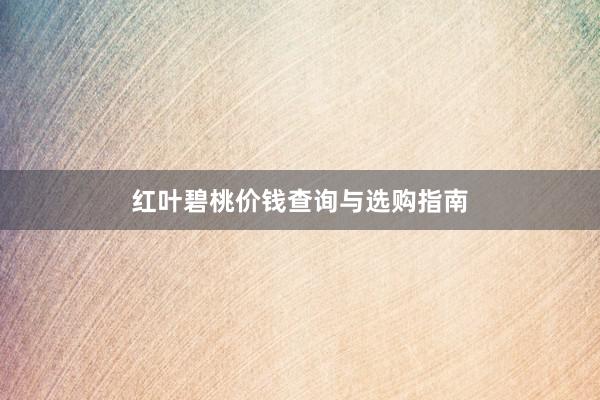 红叶碧桃价钱查询与选购指南