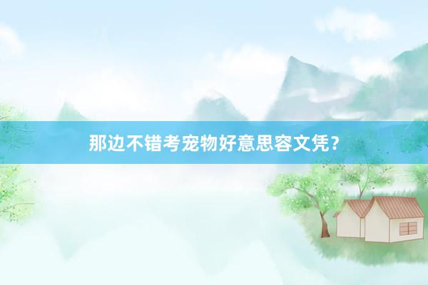 那边不错考宠物好意思容文凭？