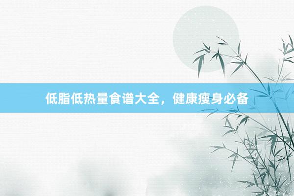 低脂低热量食谱大全，健康瘦身必备